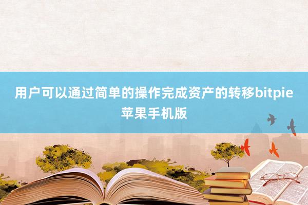 用户可以通过简单的操作完成资产的转移bitpie苹果手机版