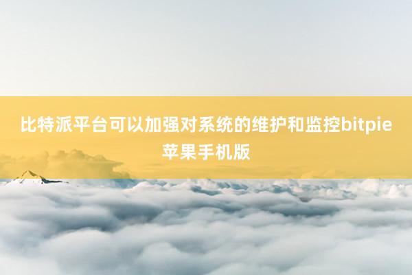 比特派平台可以加强对系统的维护和监控bitpie苹果手机版