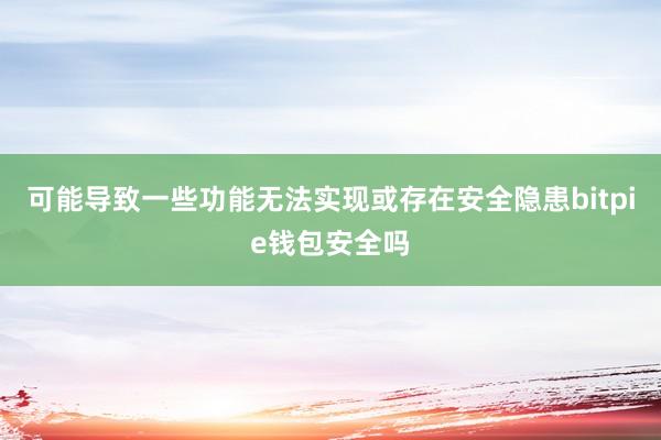 可能导致一些功能无法实现或存在安全隐患bitpie钱包安全吗