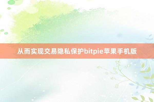 从而实现交易隐私保护bitpie苹果手机版