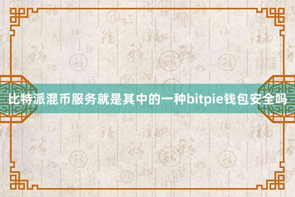 比特派混币服务就是其中的一种bitpie钱包安全吗