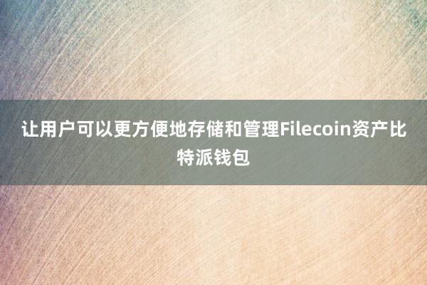 让用户可以更方便地存储和管理Filecoin资产比特派钱包