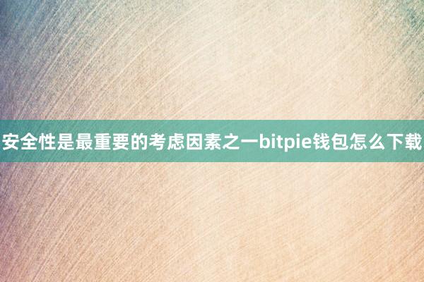 安全性是最重要的考虑因素之一bitpie钱包怎么下载