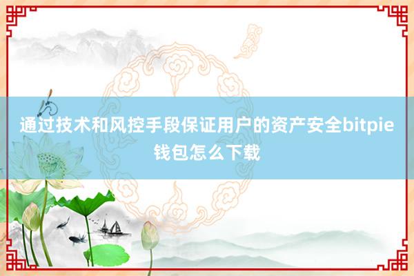 通过技术和风控手段保证用户的资产安全bitpie钱包怎么下载