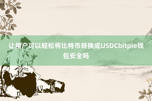 让用户可以轻松将比特币转换成USDCbitpie钱包安全吗