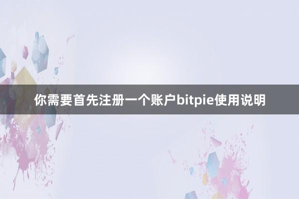 你需要首先注册一个账户bitpie使用说明