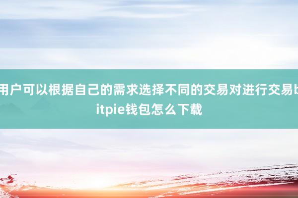 用户可以根据自己的需求选择不同的交易对进行交易bitpie钱包怎么下载