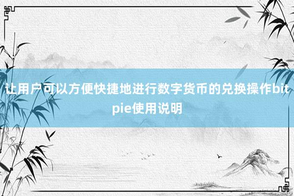 让用户可以方便快捷地进行数字货币的兑换操作bitpie使用说明