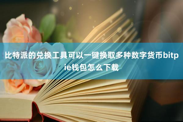 比特派的兑换工具可以一键换取多种数字货币bitpie钱包怎么下载