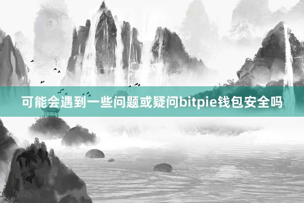 可能会遇到一些问题或疑问bitpie钱包安全吗