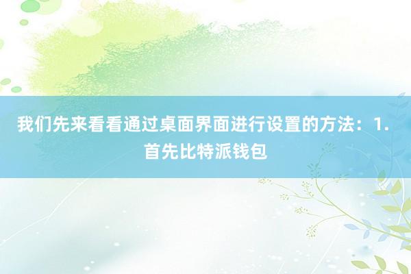 我们先来看看通过桌面界面进行设置的方法：1. 首先比特派钱包