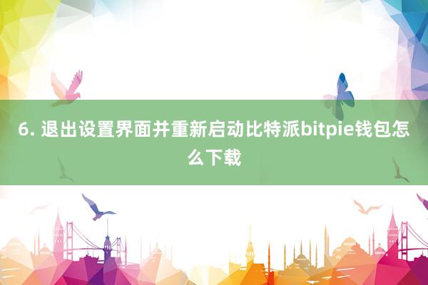 6. 退出设置界面并重新启动比特派bitpie钱包怎么下载