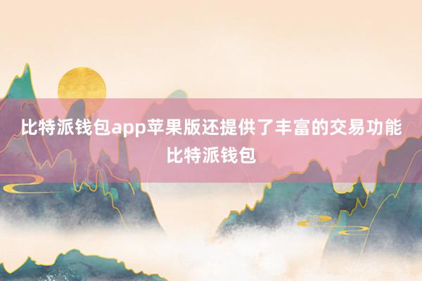 比特派钱包app苹果版还提供了丰富的交易功能比特派钱包