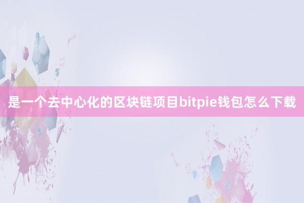 是一个去中心化的区块链项目bitpie钱包怎么下载