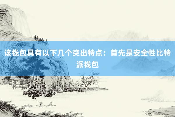 该钱包具有以下几个突出特点：首先是安全性比特派钱包