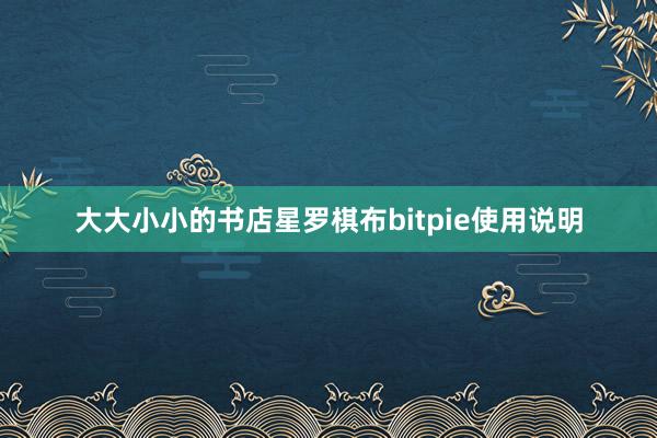 大大小小的书店星罗棋布bitpie使用说明