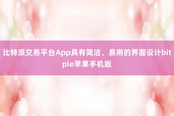 比特派交易平台App具有简洁、易用的界面设计bitpie苹果手机版