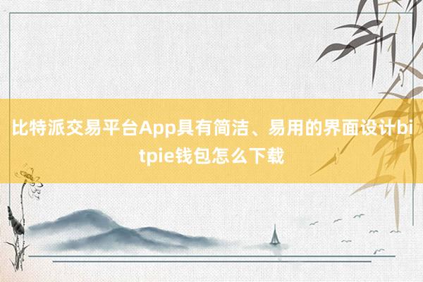 比特派交易平台App具有简洁、易用的界面设计bitpie钱包怎么下载