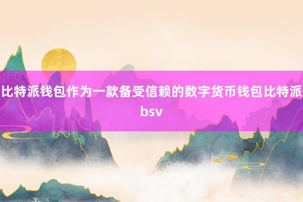 比特派钱包作为一款备受信赖的数字货币钱包比特派bsv