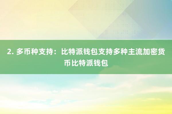 2. 多币种支持：比特派钱包支持多种主流加密货币比特派钱包