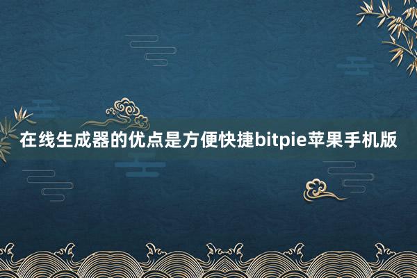 在线生成器的优点是方便快捷bitpie苹果手机版