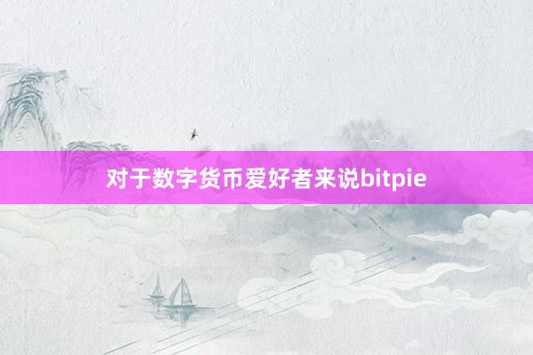 对于数字货币爱好者来说bitpie