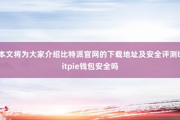 本文将为大家介绍比特派官网的下载地址及安全评测bitpie钱包安全吗