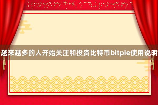 越来越多的人开始关注和投资比特币bitpie使用说明