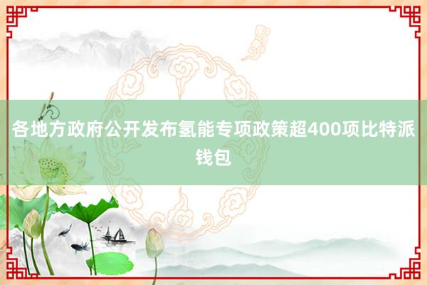 各地方政府公开发布氢能专项政策超400项比特派钱包