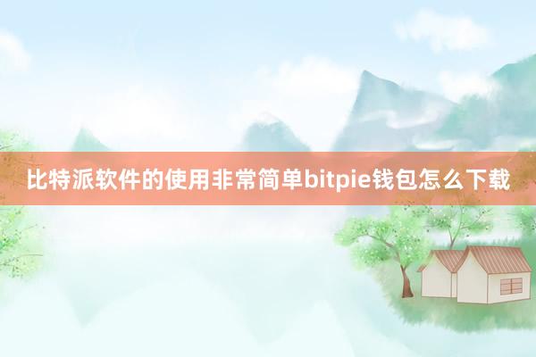 比特派软件的使用非常简单bitpie钱包怎么下载