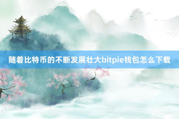 随着比特币的不断发展壮大bitpie钱包怎么下载