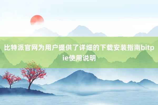 比特派官网为用户提供了详细的下载安装指南bitpie使用说明