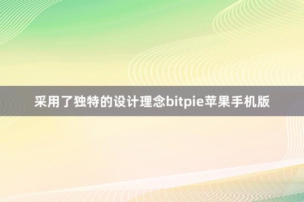 采用了独特的设计理念bitpie苹果手机版