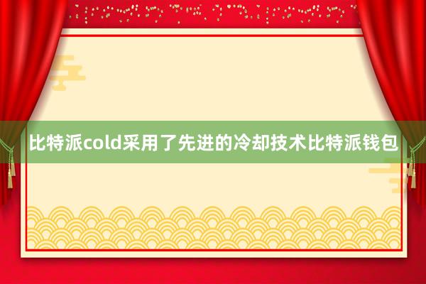 比特派cold采用了先进的冷却技术比特派钱包