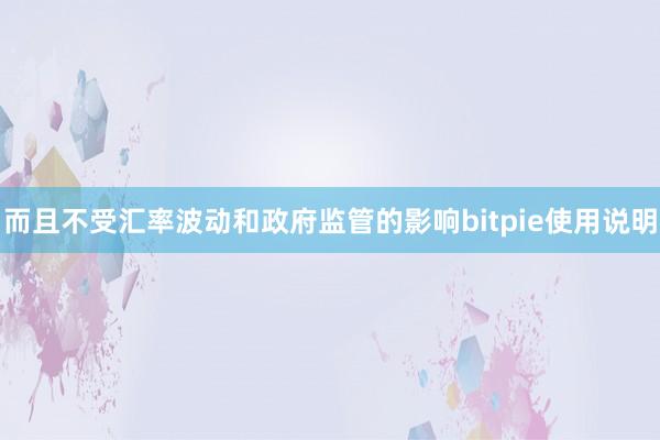 而且不受汇率波动和政府监管的影响bitpie使用说明