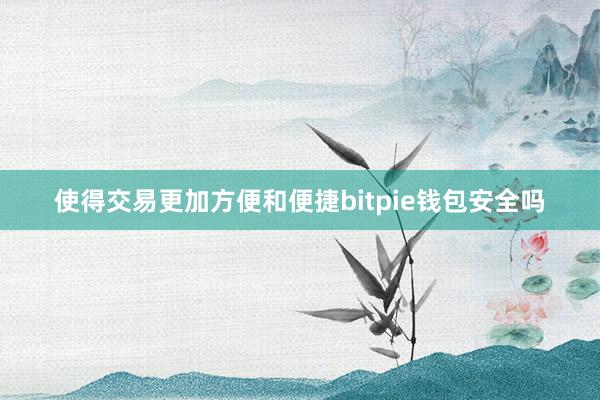 使得交易更加方便和便捷bitpie钱包安全吗