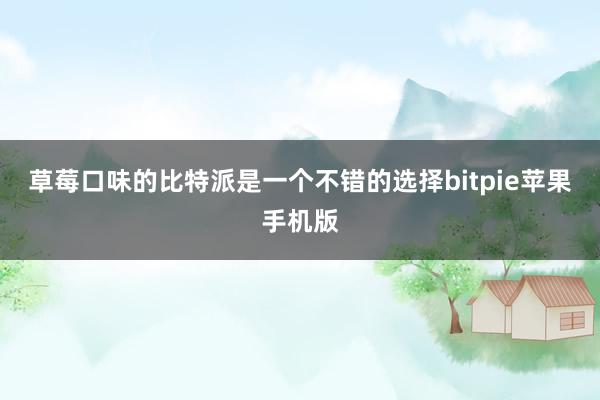 草莓口味的比特派是一个不错的选择bitpie苹果手机版