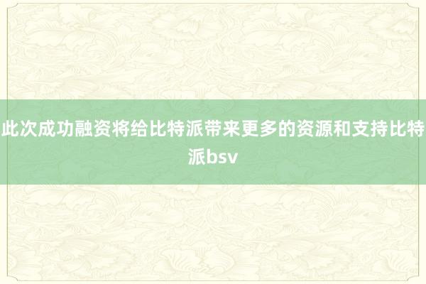 此次成功融资将给比特派带来更多的资源和支持比特派bsv