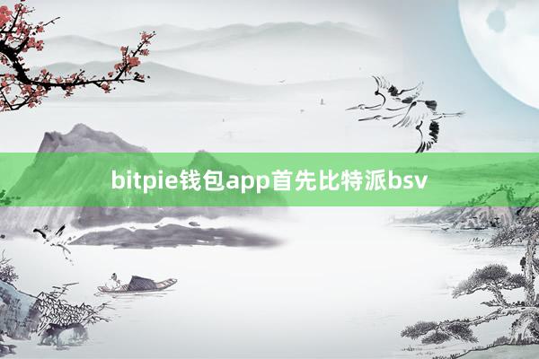 bitpie钱包app首先比特派bsv