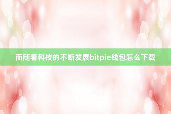 而随着科技的不断发展bitpie钱包怎么下载