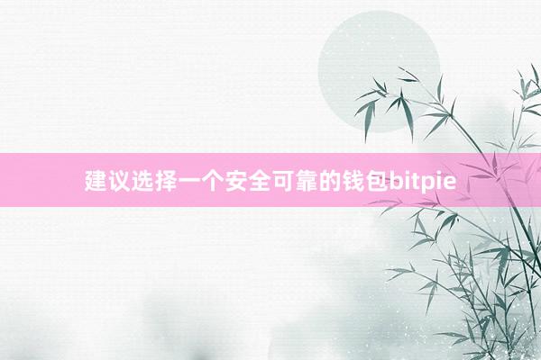 建议选择一个安全可靠的钱包bitpie