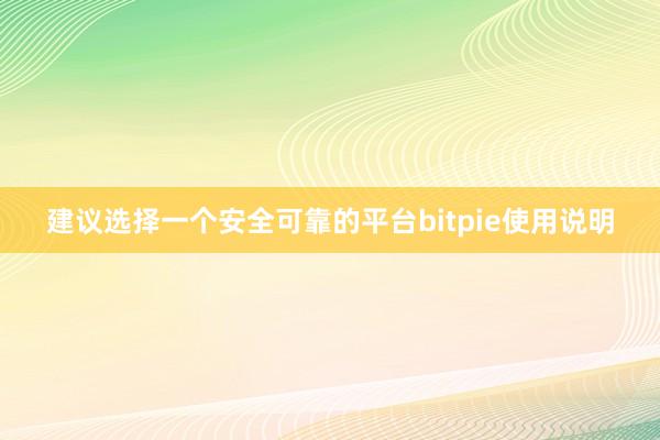 建议选择一个安全可靠的平台bitpie使用说明