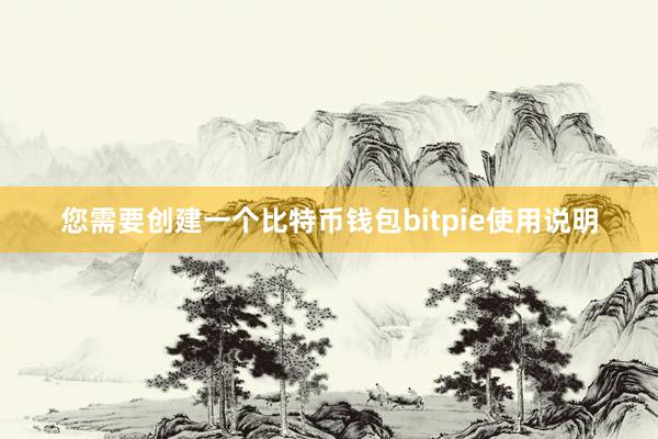 您需要创建一个比特币钱包bitpie使用说明