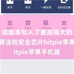 该版本引入了更加强大的密码学算法和安全芯片bitpie苹果手机版