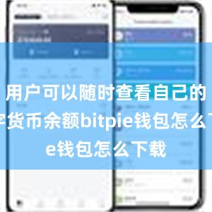 用户可以随时查看自己的数字货币余额bitpie钱包怎么下载