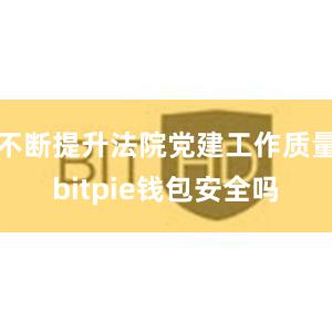 不断提升法院党建工作质量bitpie钱包安全吗