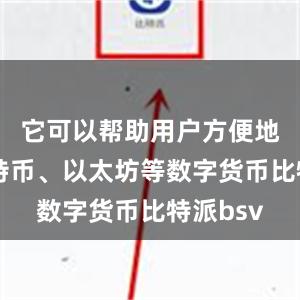 它可以帮助用户方便地管理比特币、以太坊等数字货币比特派bsv