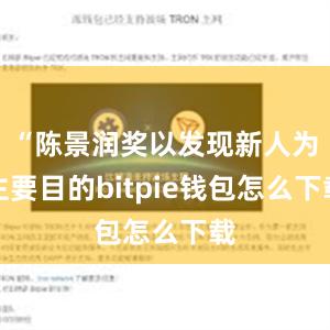 “陈景润奖以发现新人为主要目的bitpie钱包怎么下载