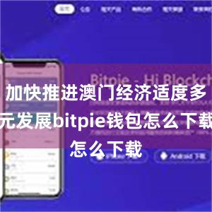 加快推进澳门经济适度多元发展bitpie钱包怎么下载