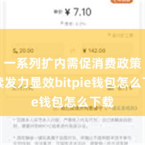 一系列扩内需促消费政策持续发力显效bitpie钱包怎么下载